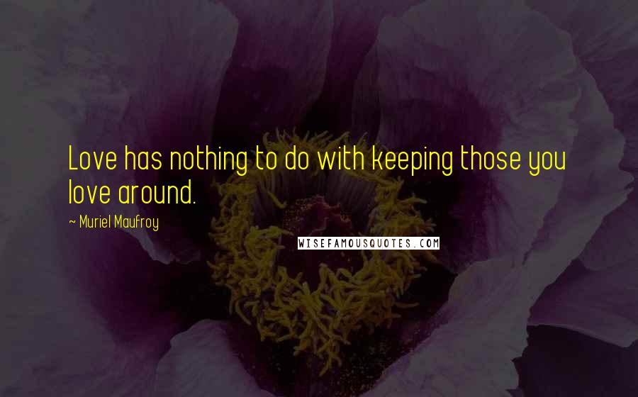 Muriel Maufroy Quotes: Love has nothing to do with keeping those you love around.