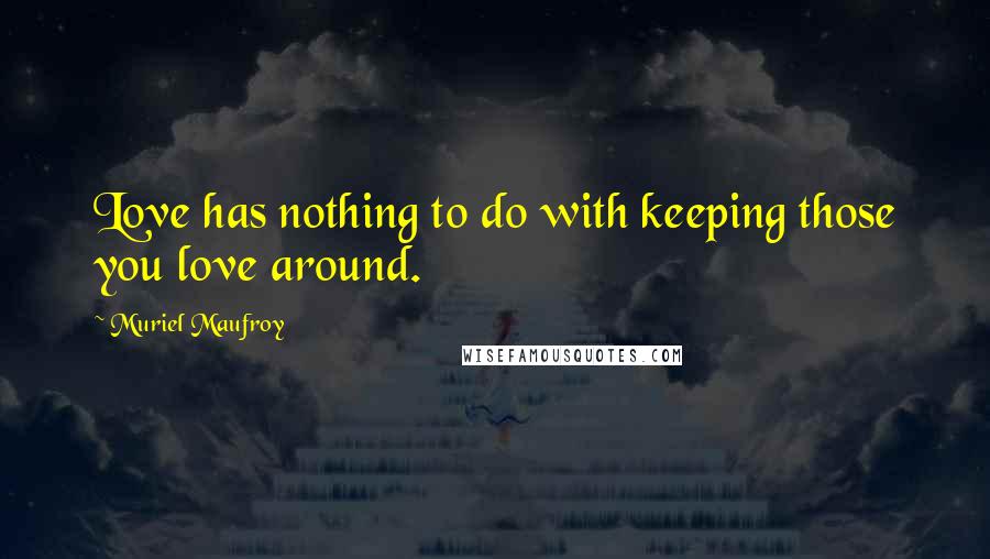 Muriel Maufroy Quotes: Love has nothing to do with keeping those you love around.