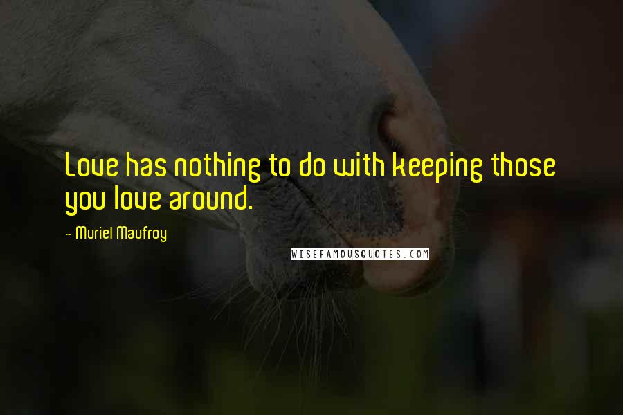 Muriel Maufroy Quotes: Love has nothing to do with keeping those you love around.