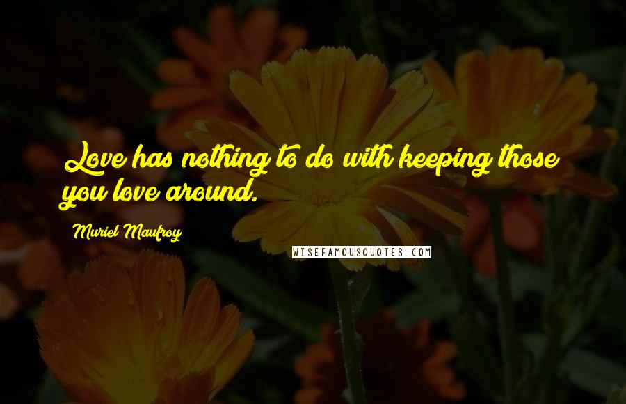 Muriel Maufroy Quotes: Love has nothing to do with keeping those you love around.