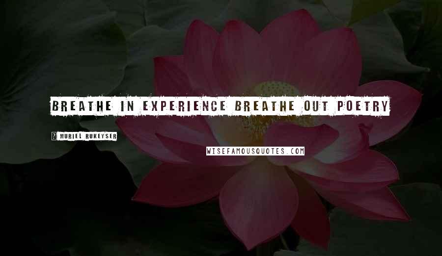 Muriel Rukeyser Quotes: breathe in experience breathe out poetry