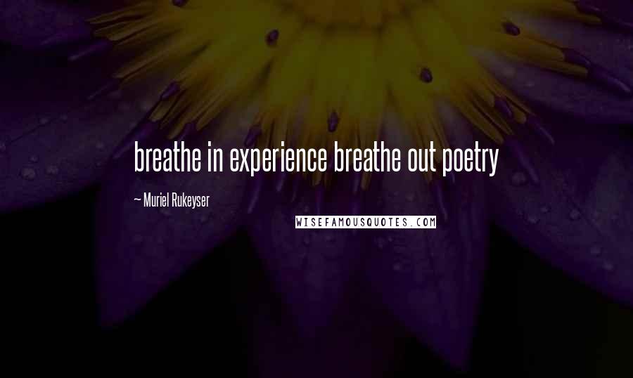 Muriel Rukeyser Quotes: breathe in experience breathe out poetry