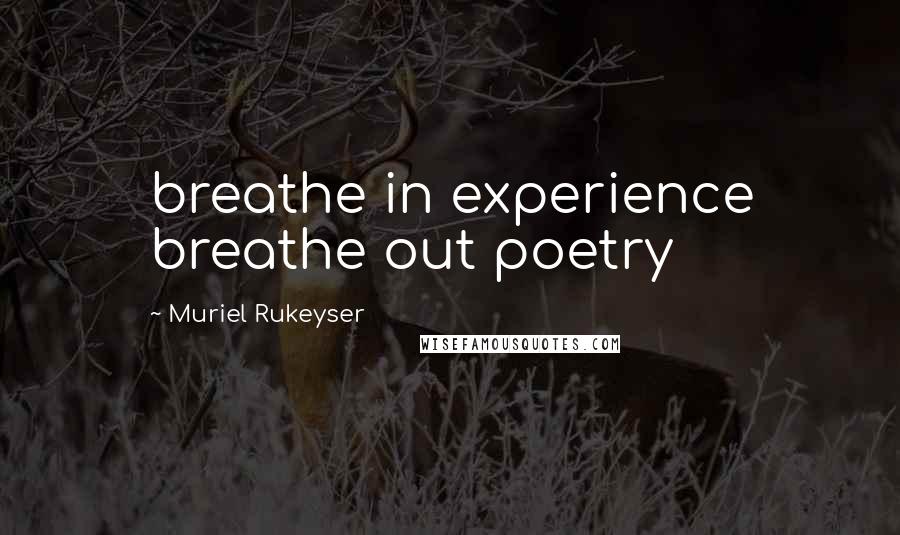 Muriel Rukeyser Quotes: breathe in experience breathe out poetry