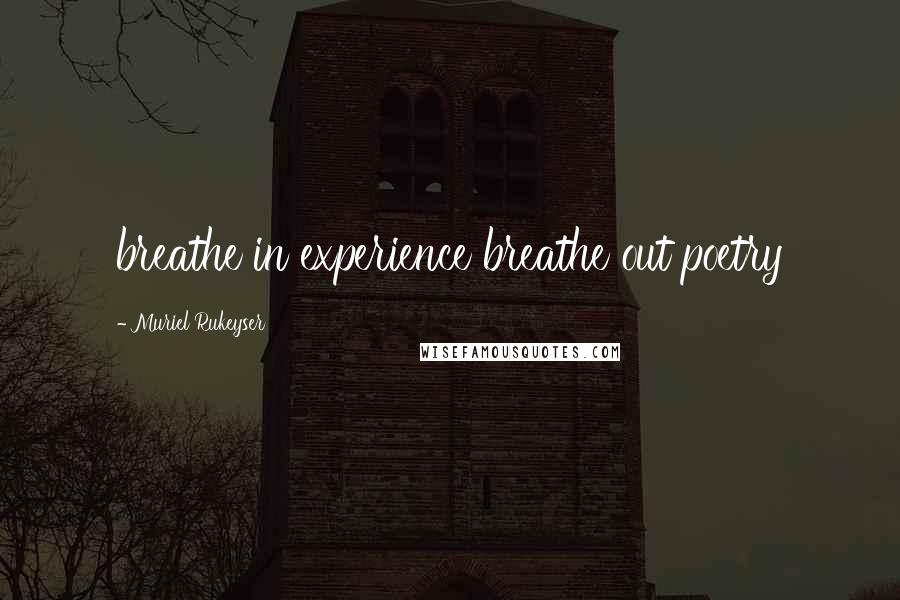 Muriel Rukeyser Quotes: breathe in experience breathe out poetry