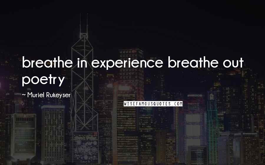 Muriel Rukeyser Quotes: breathe in experience breathe out poetry