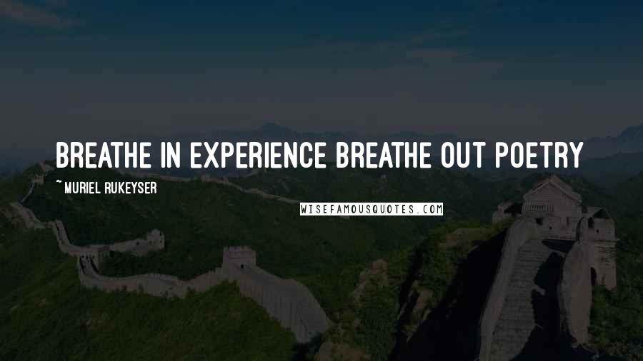 Muriel Rukeyser Quotes: breathe in experience breathe out poetry