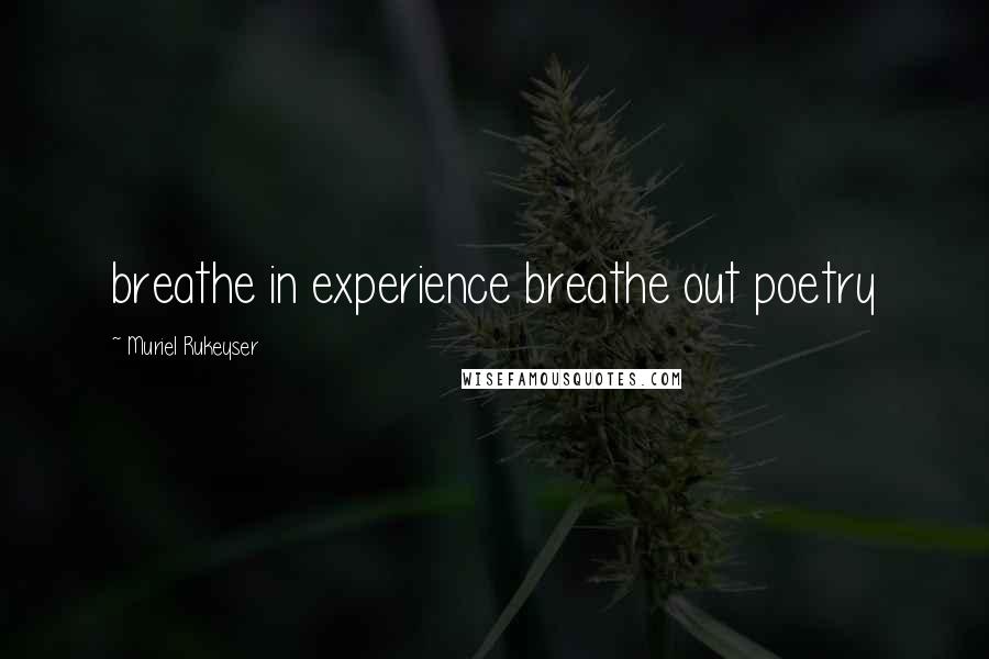 Muriel Rukeyser Quotes: breathe in experience breathe out poetry