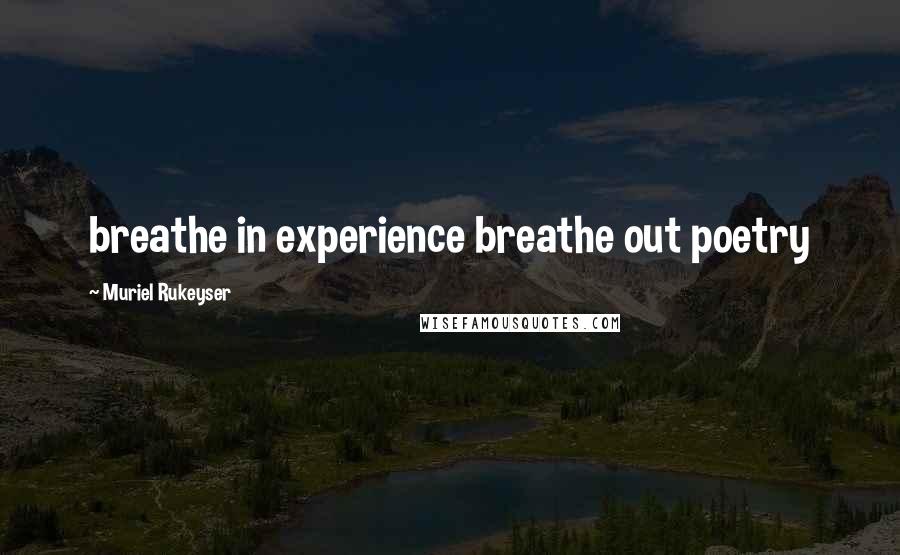 Muriel Rukeyser Quotes: breathe in experience breathe out poetry