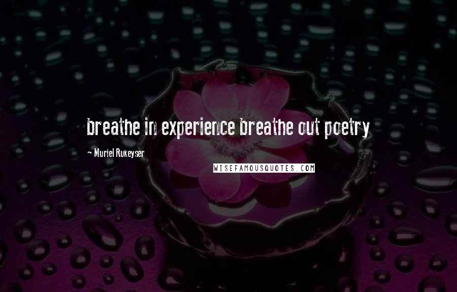 Muriel Rukeyser Quotes: breathe in experience breathe out poetry