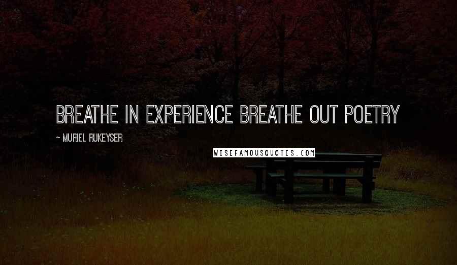 Muriel Rukeyser Quotes: breathe in experience breathe out poetry