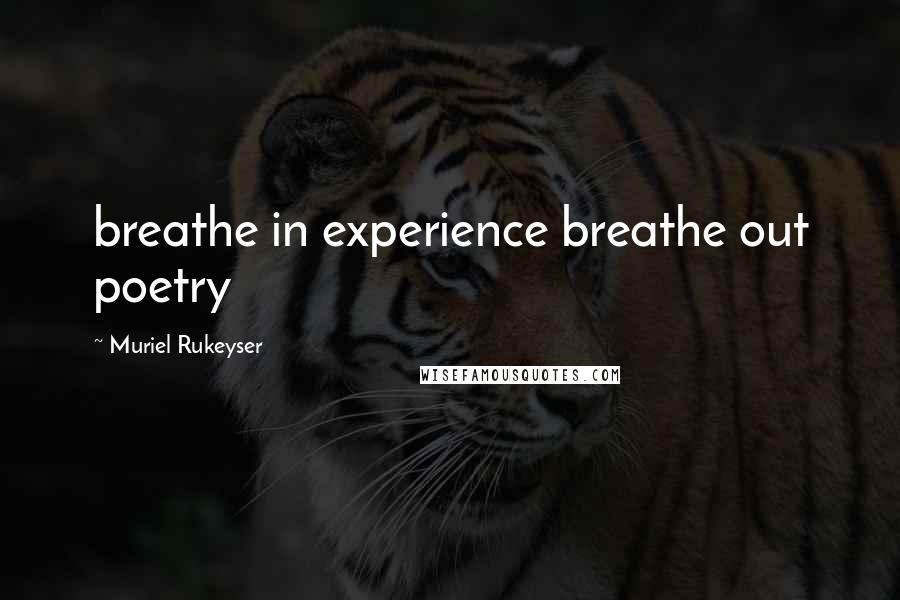 Muriel Rukeyser Quotes: breathe in experience breathe out poetry