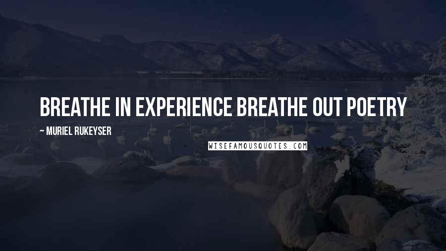 Muriel Rukeyser Quotes: breathe in experience breathe out poetry