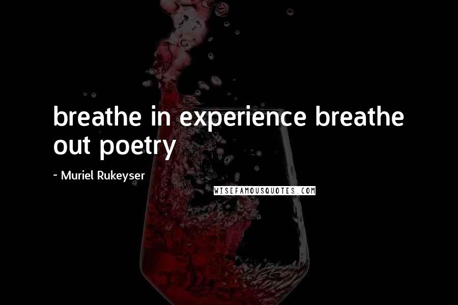 Muriel Rukeyser Quotes: breathe in experience breathe out poetry