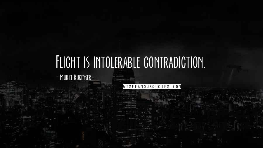 Muriel Rukeyser Quotes: Flight is intolerable contradiction.