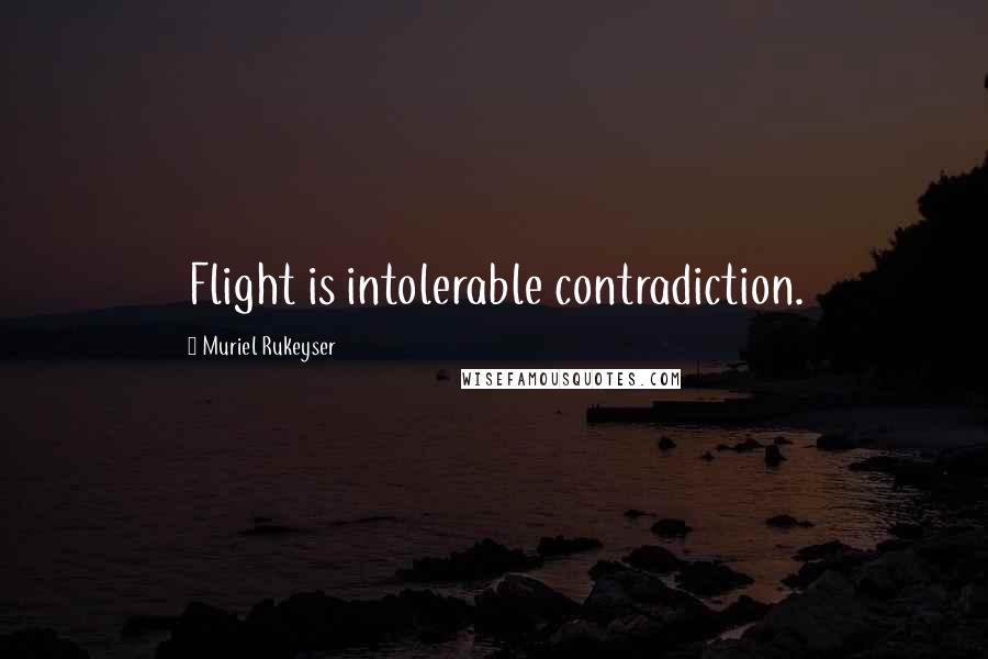 Muriel Rukeyser Quotes: Flight is intolerable contradiction.