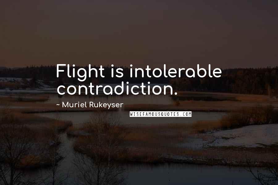 Muriel Rukeyser Quotes: Flight is intolerable contradiction.