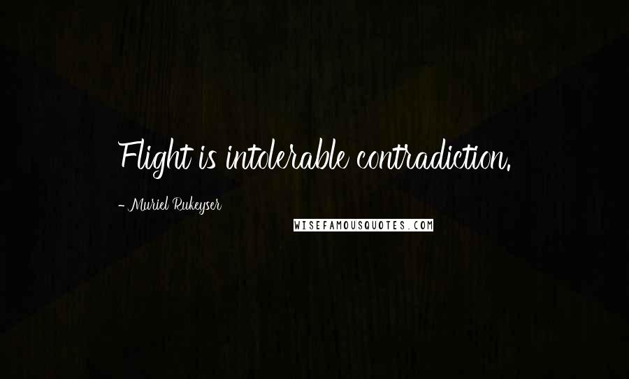 Muriel Rukeyser Quotes: Flight is intolerable contradiction.