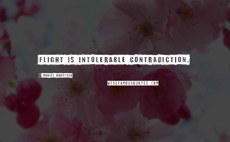 Muriel Rukeyser Quotes: Flight is intolerable contradiction.