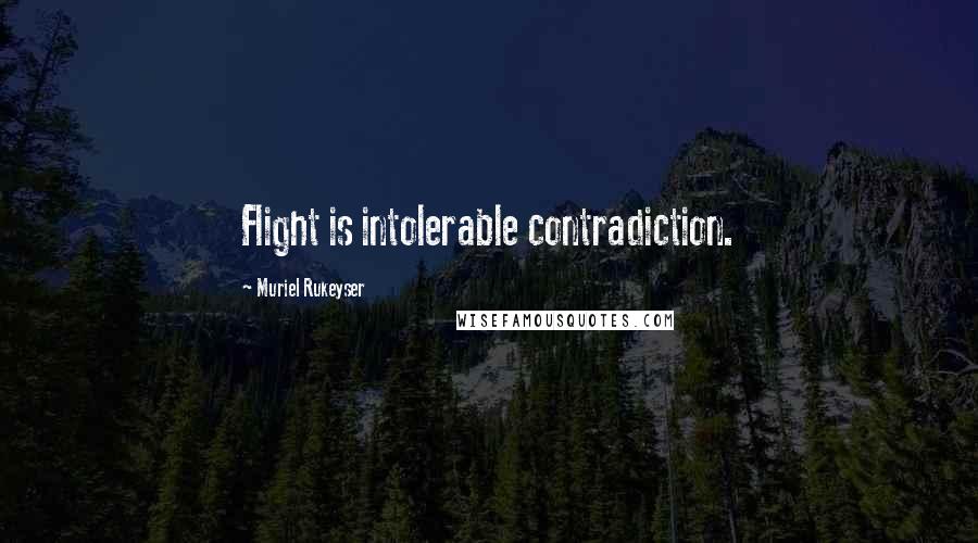 Muriel Rukeyser Quotes: Flight is intolerable contradiction.