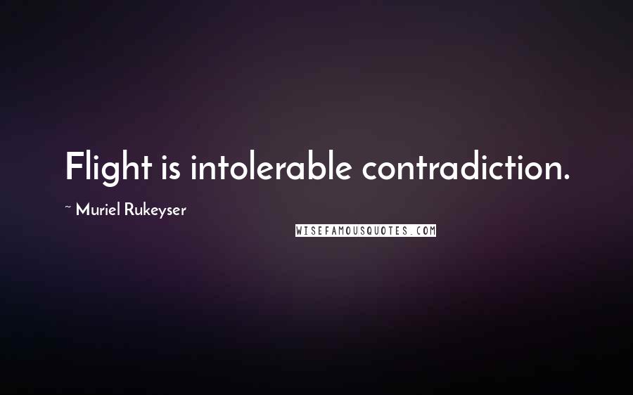 Muriel Rukeyser Quotes: Flight is intolerable contradiction.