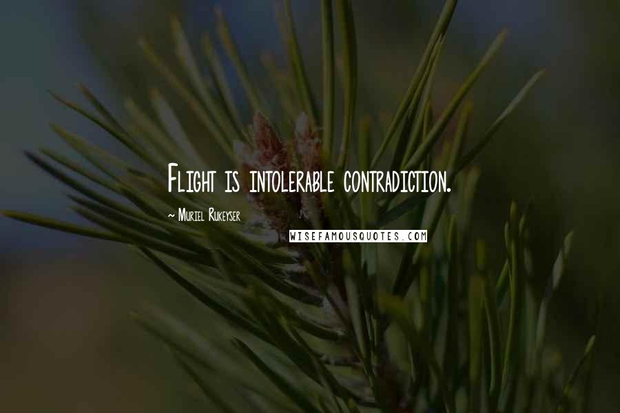 Muriel Rukeyser Quotes: Flight is intolerable contradiction.