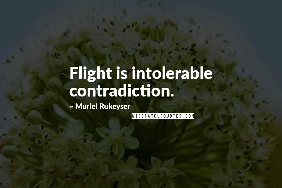 Muriel Rukeyser Quotes: Flight is intolerable contradiction.