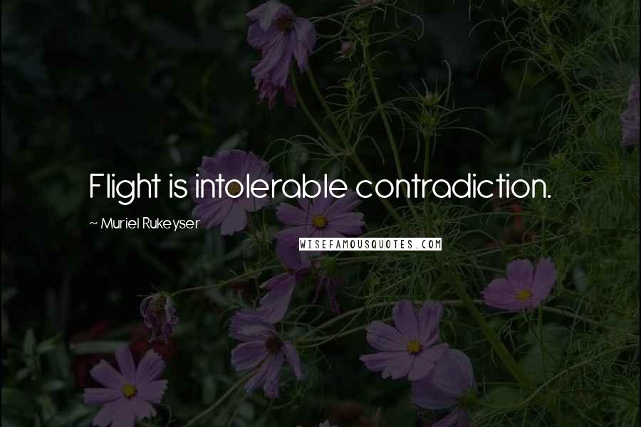 Muriel Rukeyser Quotes: Flight is intolerable contradiction.