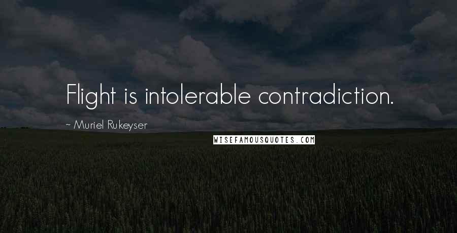 Muriel Rukeyser Quotes: Flight is intolerable contradiction.