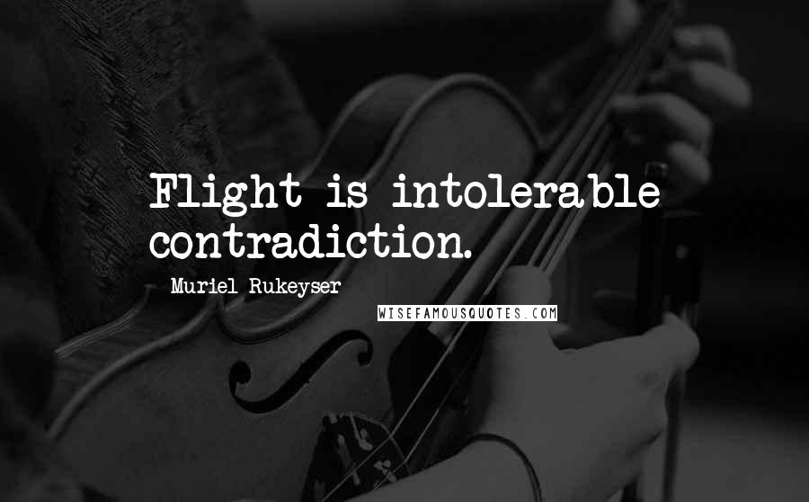 Muriel Rukeyser Quotes: Flight is intolerable contradiction.