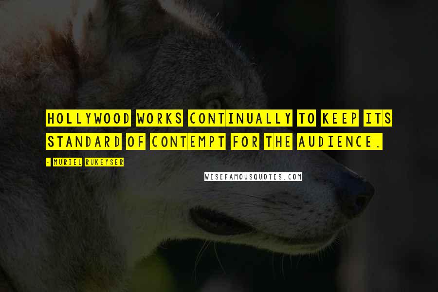 Muriel Rukeyser Quotes: Hollywood works continually to keep its standard of contempt for the audience.