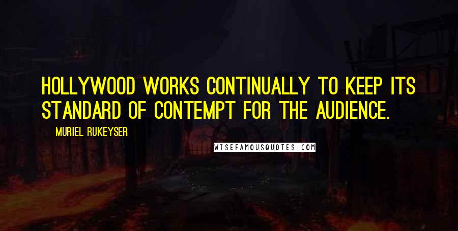 Muriel Rukeyser Quotes: Hollywood works continually to keep its standard of contempt for the audience.