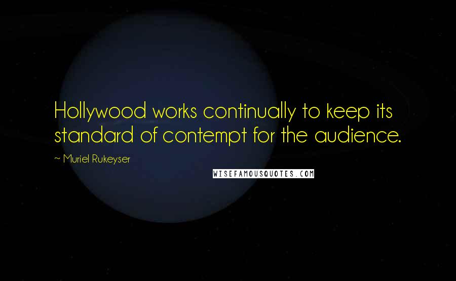 Muriel Rukeyser Quotes: Hollywood works continually to keep its standard of contempt for the audience.