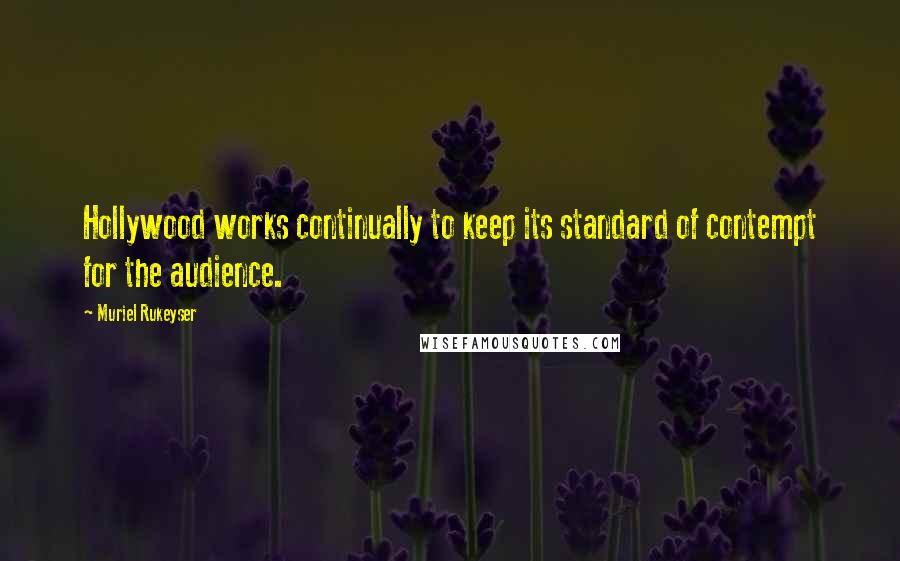 Muriel Rukeyser Quotes: Hollywood works continually to keep its standard of contempt for the audience.