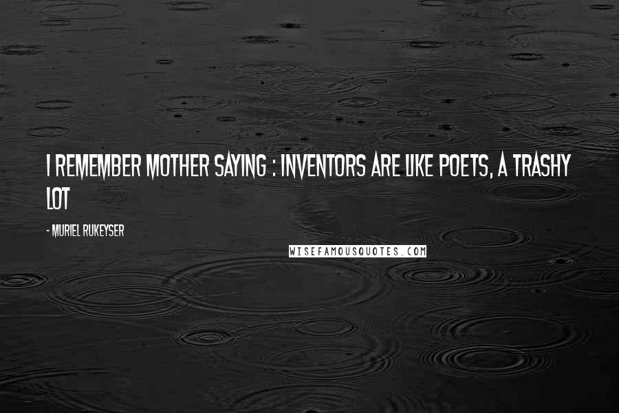 Muriel Rukeyser Quotes: I remember mother saying : Inventors are like poets, a trashy lot