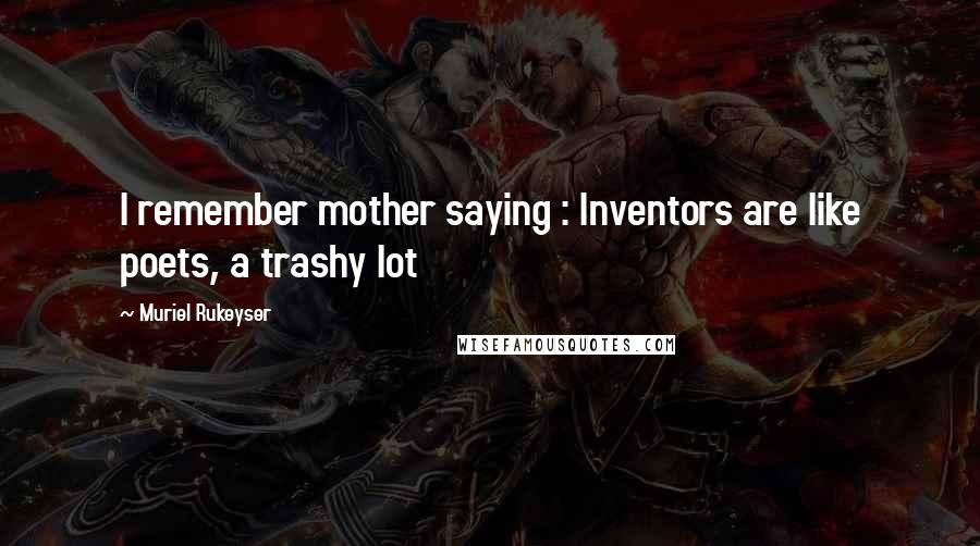 Muriel Rukeyser Quotes: I remember mother saying : Inventors are like poets, a trashy lot