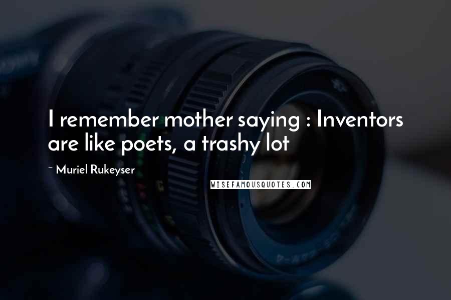 Muriel Rukeyser Quotes: I remember mother saying : Inventors are like poets, a trashy lot