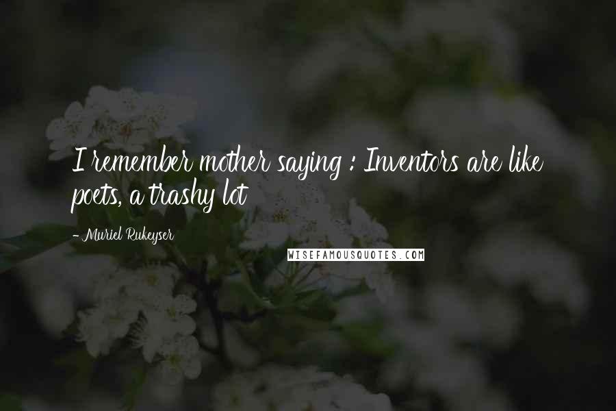Muriel Rukeyser Quotes: I remember mother saying : Inventors are like poets, a trashy lot