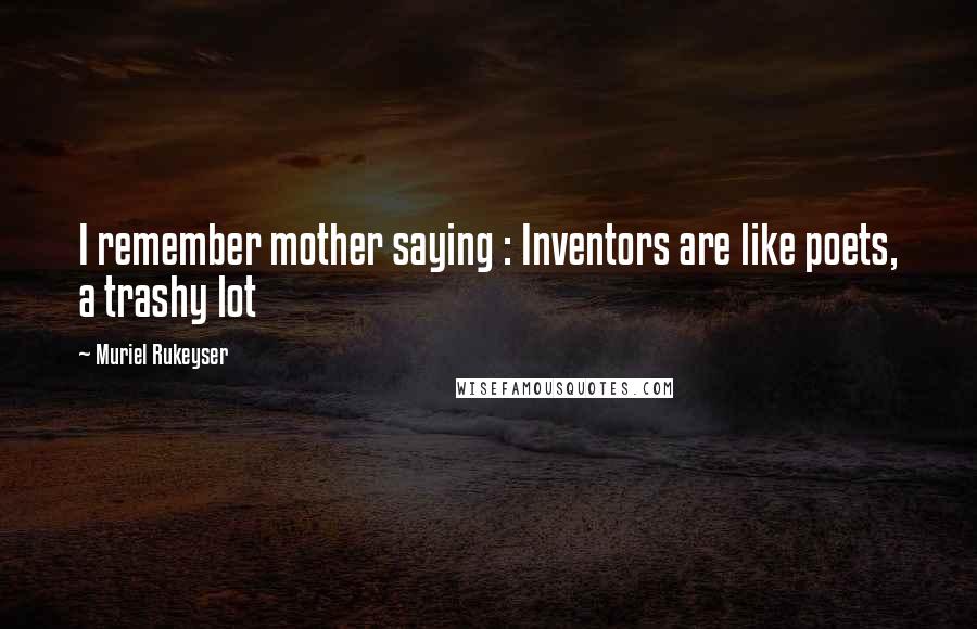 Muriel Rukeyser Quotes: I remember mother saying : Inventors are like poets, a trashy lot