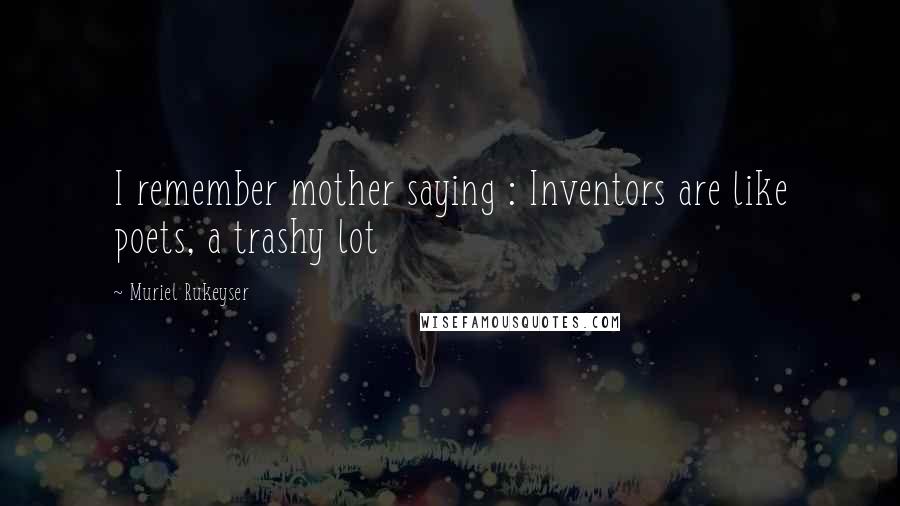 Muriel Rukeyser Quotes: I remember mother saying : Inventors are like poets, a trashy lot