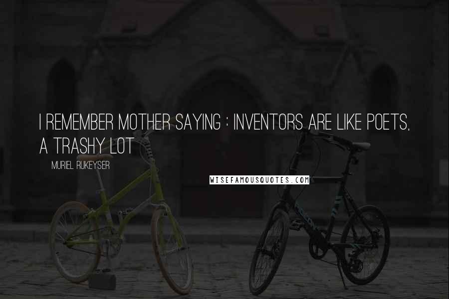Muriel Rukeyser Quotes: I remember mother saying : Inventors are like poets, a trashy lot