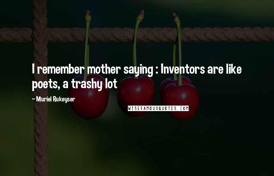 Muriel Rukeyser Quotes: I remember mother saying : Inventors are like poets, a trashy lot