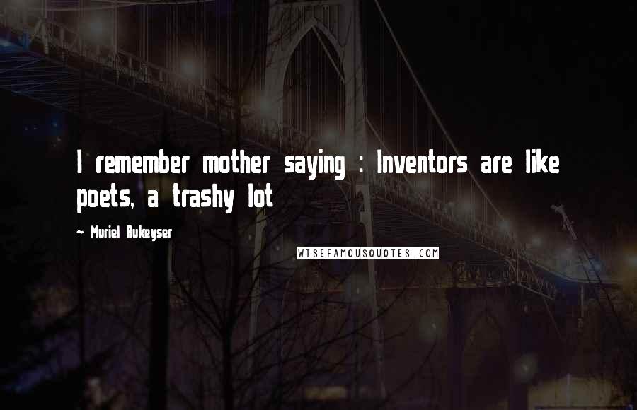 Muriel Rukeyser Quotes: I remember mother saying : Inventors are like poets, a trashy lot