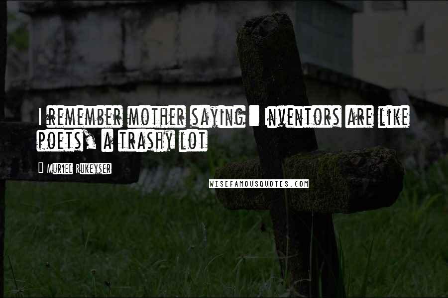 Muriel Rukeyser Quotes: I remember mother saying : Inventors are like poets, a trashy lot