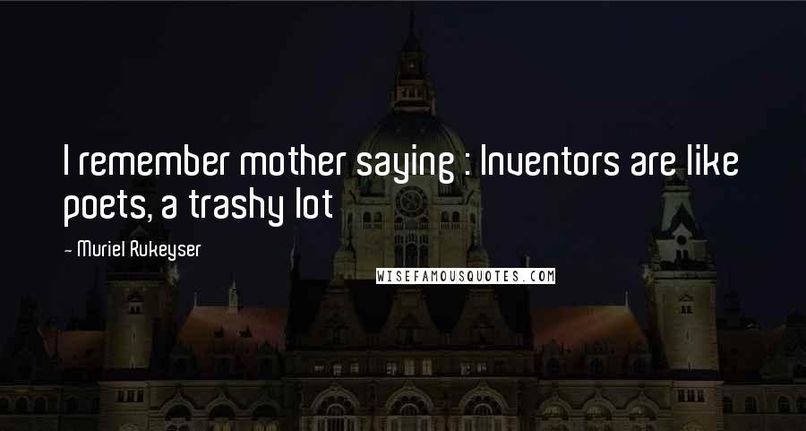 Muriel Rukeyser Quotes: I remember mother saying : Inventors are like poets, a trashy lot