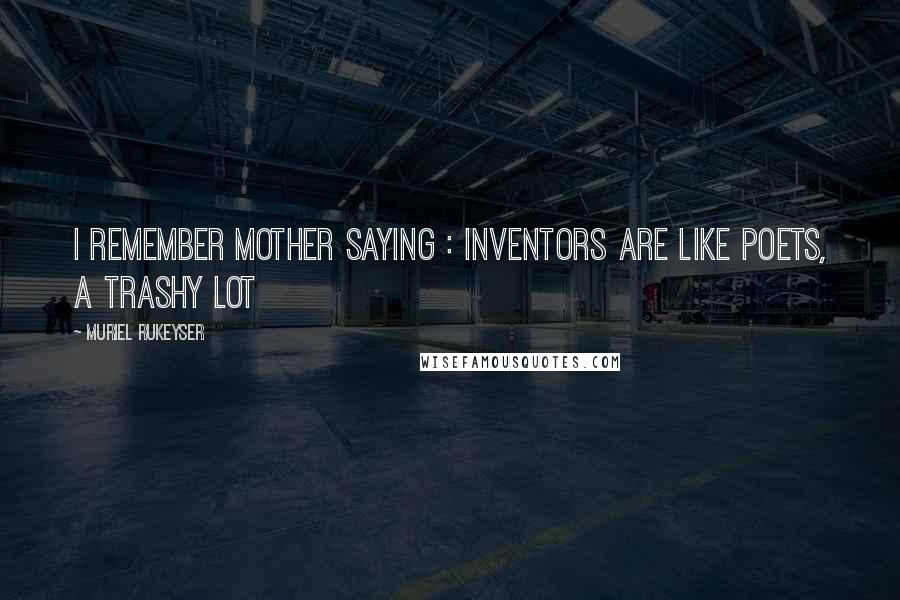 Muriel Rukeyser Quotes: I remember mother saying : Inventors are like poets, a trashy lot