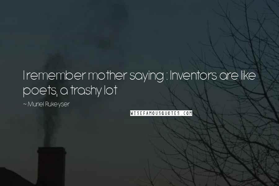 Muriel Rukeyser Quotes: I remember mother saying : Inventors are like poets, a trashy lot