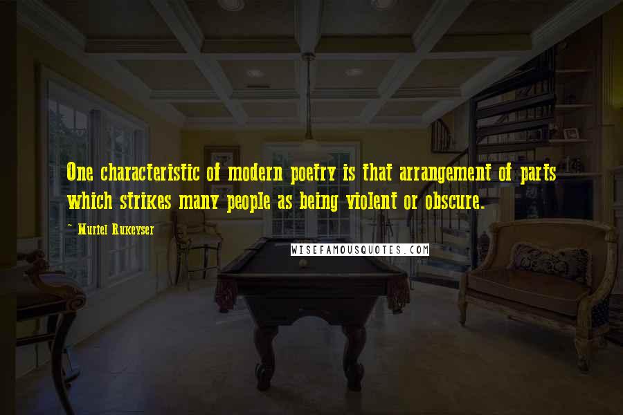 Muriel Rukeyser Quotes: One characteristic of modern poetry is that arrangement of parts which strikes many people as being violent or obscure.