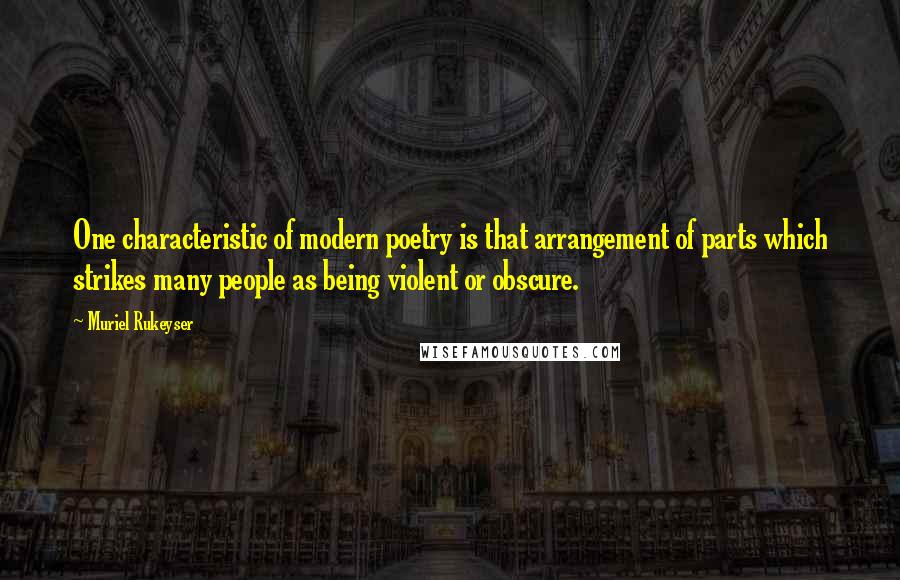 Muriel Rukeyser Quotes: One characteristic of modern poetry is that arrangement of parts which strikes many people as being violent or obscure.