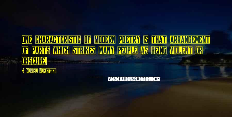 Muriel Rukeyser Quotes: One characteristic of modern poetry is that arrangement of parts which strikes many people as being violent or obscure.