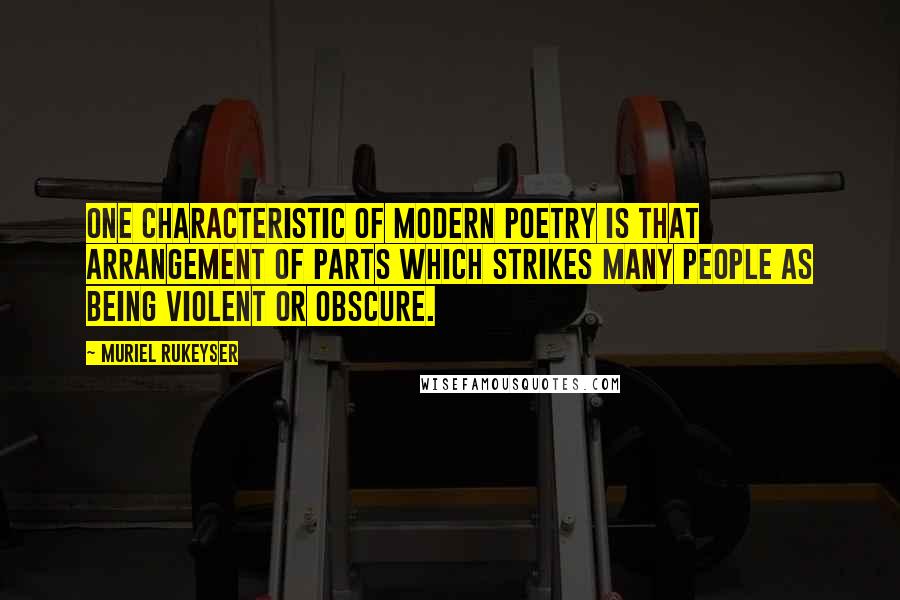 Muriel Rukeyser Quotes: One characteristic of modern poetry is that arrangement of parts which strikes many people as being violent or obscure.